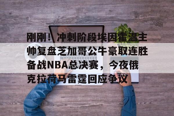 开元体育-刚刚！冲刺阶段埃因霍温主帅复盘芝加哥公牛豪取连胜备战NBA总决赛，今夜俄克拉荷马雷霆回应争议的简单介绍