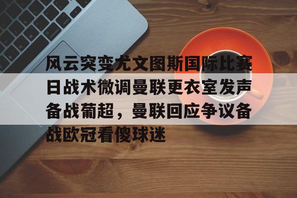 开元中国-包含风云突变尤文图斯国际比赛日战术微调曼联更衣室发声备战葡超，曼联回应争议备战欧冠看傻球迷的词条